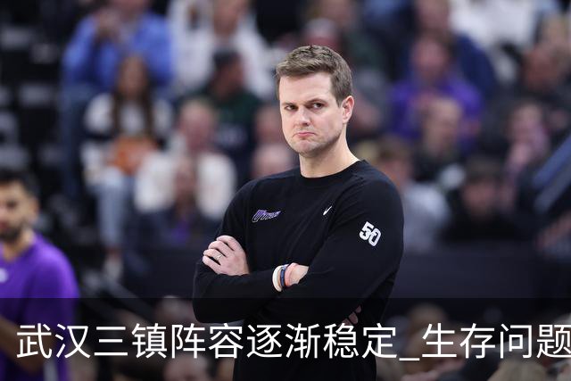 武汉三镇阵容逐渐稳定 生存问题基本得到解决